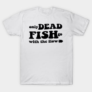 Only dead fish go with the flow - black text T-Shirt